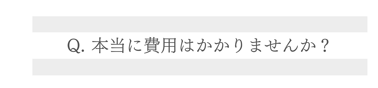 Q. 本当に費用はかかりませんか?
