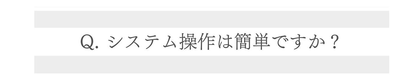Q. システム操作は簡単ですか?